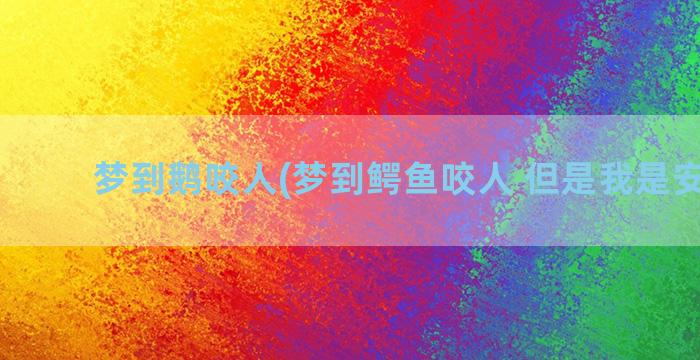 梦到鹅咬人(梦到鳄鱼咬人 但是我是安全的)